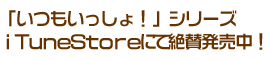 現在絶賛発売中のいつもいっしょ！シリーズ